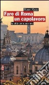 Fare di Roma un capolavoro. La città come passione libro