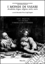 I mondi di Vasari. Accademia, lingua, religione, storia, teatro. Ediz. illustrata libro