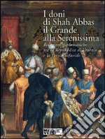 I doni di Shah Abbas il Grande alla Serenissima. Relazioni diplomatiche tra la Repubblica di Venezia e la Persia Safavide. Catalogo della mostra. Ediz. illustrata libro