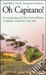 Oh capitano! La vita favolosa di Celso Cesare Moreno in quattro continenti, 1831-1901 libro