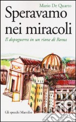 Speravamo nei miracoli. Il dopoguerra in un rione di Roma libro