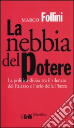 La nebbia del potere. La politica divisa tra il silenzio del Palazzo e l'urlo della Piazza libro