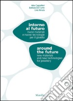 Intorno al futuro. Nuovi materiali e nuove tecnologie per il gioiello-Around the future. New materials and new technologies for jewellery. Ediz. bilingue libro