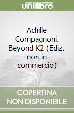 Achille Compagnoni. Beyond K2 (Ediz. non in commercio) libro