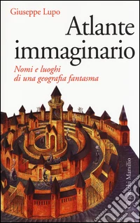 Atlante immaginario. Nomi e luoghi di una geografia fantasma