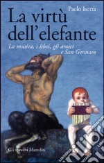 La virtù dell'elefante. La musica, i libri, gli amici e San Gennaro libro