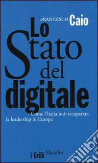 Lo Stato del digitale. Come l'Italia può recuperare la leadership in Europa