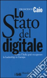 Lo Stato del digitale. Come l'Italia può recuperare la leadership in Europa