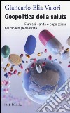 Geopolitica della salute. Farmaci, sanità e popolazione nel mondo globalizzato libro