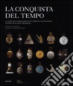 La conquista del tempo. La storia dell'orologeria dalle origini ai nostri giorni: scoperte-invenzioni-progresso. Ediz. illustrata