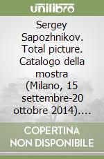 Sergey Sapozhnikov. Total picture. Catalogo della mostra (Milano, 15 settembre-20 ottobre 2014). Ediz. italiana e inglese