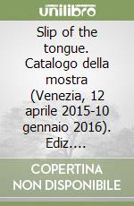 Slip of the tongue. Catalogo della mostra (Venezia, 12 aprile 2015-10 gennaio 2016). Ediz. illustrata libro
