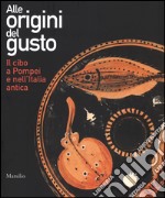 Alle origini del gusto. Il cibo a Pompei e nell'Italia antica. Catalogo della mostra (Asti, 7 marzo-5 luglio 2015). Ediz. illustrata libro