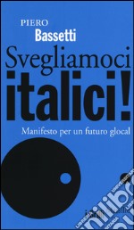 Svegliamoci italici! Manifesto per un futuro glocal libro