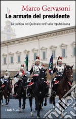 Le armate del presidente. La politica del Quirinale nell'Italia repubblicana