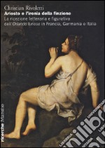 Ariosto e l'ironia della finzione. La ricezione letteraria e figurativa dell'«Orlando Furioso» in Francia, Germania e Italia