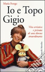 Io e topo Gigio. Vita artistica e privata di una donna straordinaria