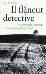 Il flâneur detective. Tra fotografia e racconto i ricordi degli anni più belli. Ediz. illustrata