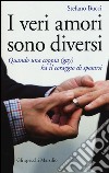 I veri amori sono diversi. Quando una coppia (gay) ha il coraggio di sposarsi libro di Bucci Stefano