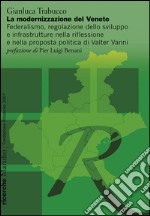 La modernizzazione del Veneto. Federalismo, regolazione dello sviluppo e infrastrutture nella riflessione e nella proposta politica di Walter Vanni libro