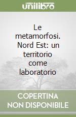 Le metamorfosi. Nord Est: un territorio come laboratorio libro