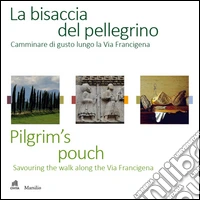 La bisaccia del pellegrino. Camminare di gusto lungo la Via Francigena-Pilgrim's pouch. Savouting the walk along the Via Francigena. Ediz. bilingue libro