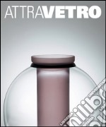 Attravetro. L'arte attraversa il vetro. Ediz. illustrata libro