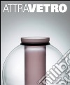 Attravetro. L'arte attraversa il vetro. Ediz. illustrata libro