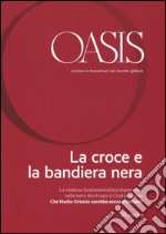 Oasis. Cristiani e musulmani nel mondo globale. Vol. 22: La croce e la bandiera nera libro