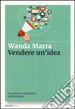 Vendere un'idea. Il consenso e la politica nell'era Renzi libro