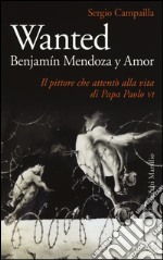 Wanted. Benjamín Mendoza y Amor. Il pittore che attentò alla vita di papa Paolo VI libro