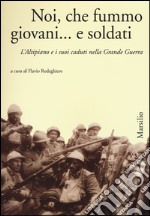 Noi, che fummo giovani... e soldati. L'Altipiano e i suoi caduti nella grande guerra libro