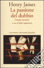 La passione del dubbio: Madame de Mauves-Daisy Miller-Il carteggio Aspern-Il giro di vite-L'angolo bello libro