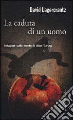 La caduta di un uomo. Indagine sulla morte di Alan Turing libro