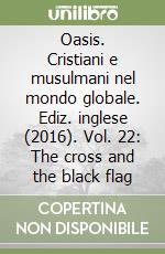 Oasis. Cristiani e musulmani nel mondo globale. Ediz. inglese (2016). Vol. 22: The cross and the black flag libro