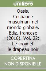 Oasis. Cristiani e musulmani nel mondo globale. Ediz. francese (2016). Vol. 22: Le croix et le drapeau noir libro