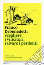 Scegliere i vincitori, salvare i perdenti. L'insana idea della politica industriale libro