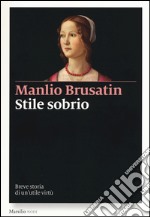 Stile sobrio. Breve storia di un'utile virtù libro