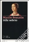 Stile sobrio. Breve storia di un'utile virtù libro di Brusatin Manlio