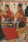 I re magi. Leggenda cristiana e mito pagano tra Oriente e Occidente. Nuova ediz. libro