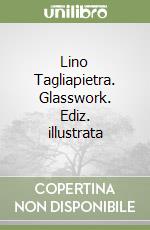 Lino Tagliapietra. Glasswork. Ediz. illustrata