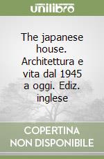 The japanese house. Architettura e vita dal 1945 a oggi. Ediz. inglese