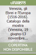 Venezia, gli Ebrei e l'Europa (1516-2016). Catalogo della mostra (Venezia, 19 giugno-13 novembre 2016). Ediz. inglese