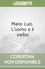 Mario Luzi. L'uomo e il verbo libro