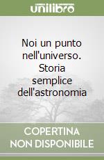 Noi un punto nell'universo. Storia semplice dell'astronomia