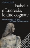 Isabella e Lucrezia, le due cognate. Donne di potere e di corte nell'Italia del Rinascimento libro