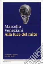 Alla luce del mito. Guardare il mondo con altri occhi libro