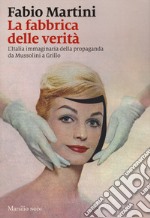 La fabbrica delle verità. L'Italia immaginaria della propaganda da Mussolini a Grillo libro