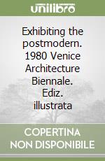 Exhibiting the postmodern. 1980 Venice Architecture Biennale. Ediz. illustrata libro