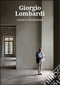 Giorgio Lombardi. L'uomo e l'architettura. Ediz. a colori libro